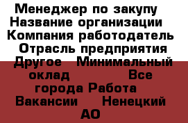 Менеджер по закупу › Название организации ­ Компания-работодатель › Отрасль предприятия ­ Другое › Минимальный оклад ­ 30 000 - Все города Работа » Вакансии   . Ненецкий АО